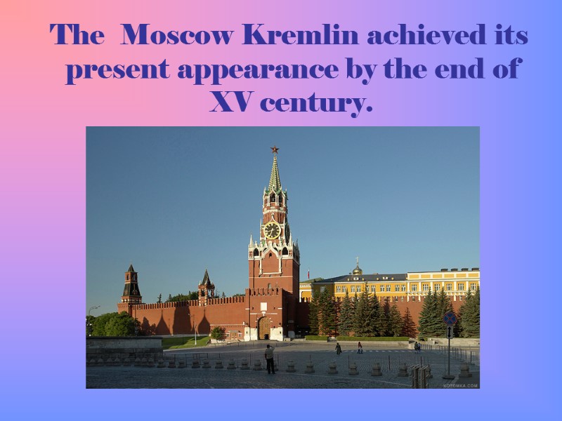 The  Moscow Kremlin achieved its present appearance by the end of XV century.